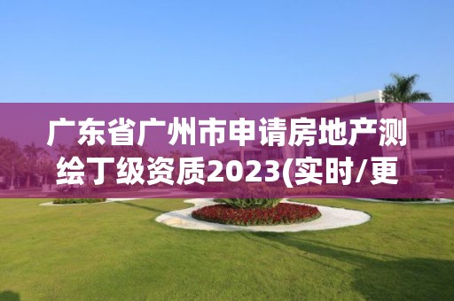 广东省广州市申请房地产测绘丁级资质2023(实时/更新中)