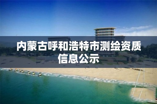 内蒙古呼和浩特市测绘资质信息公示