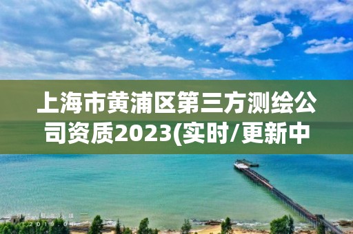 上海市黄浦区第三方测绘公司资质2023(实时/更新中)