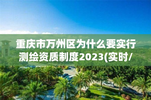 重庆市万州区为什么要实行测绘资质制度2023(实时/更新中)