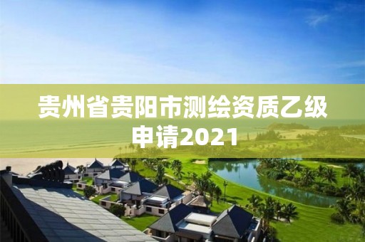 贵州省贵阳市测绘资质乙级申请2021