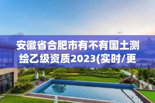 安徽省合肥市有不有国土测绘乙级资质2023(实时/更新中)