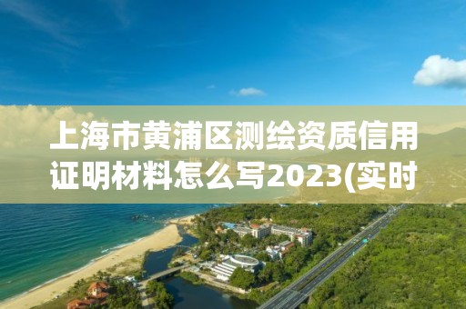 上海市黄浦区测绘资质信用证明材料怎么写2023(实时/更新中)