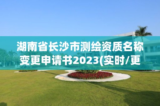 湖南省长沙市测绘资质名称变更申请书2023(实时/更新中)