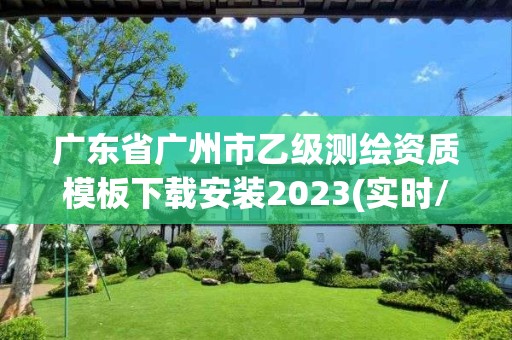 广东省广州市乙级测绘资质模板下载安装2023(实时/更新中)