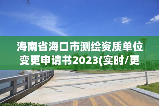 海南省海口市测绘资质单位变更申请书2023(实时/更新中)