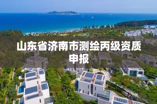 山东省济南市测绘丙级资质申报