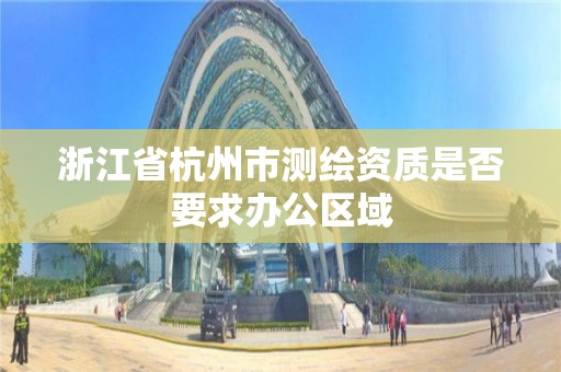 浙江省杭州市测绘资质是否要求办公区域