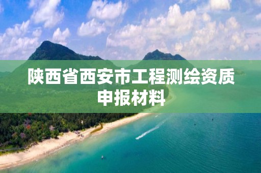 陕西省西安市工程测绘资质申报材料