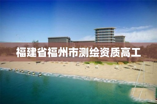 福建省福州市测绘资质高工