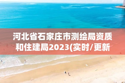 河北省石家庄市测绘局资质和住建局2023(实时/更新中)