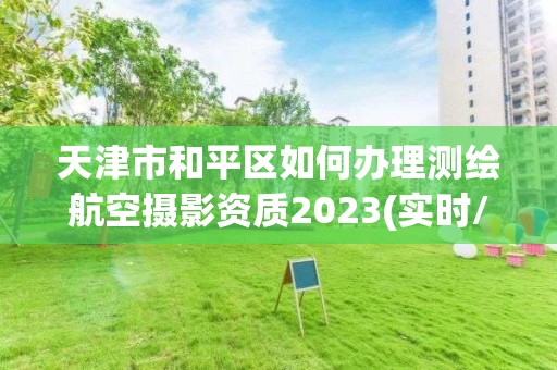 天津市和平区如何办理测绘航空摄影资质2023(实时/更新中)