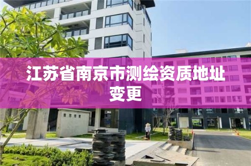 江苏省南京市测绘资质地址变更