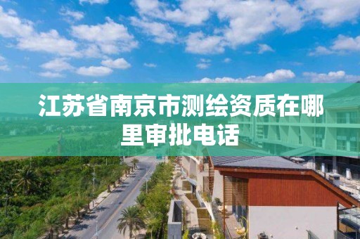 江苏省南京市测绘资质在哪里审批电话