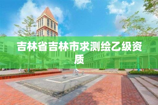 吉林省吉林市求测绘乙级资质