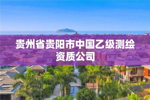 贵州省贵阳市中国乙级测绘资质公司