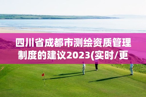 四川省成都市测绘资质管理制度的建议2023(实时/更新中)