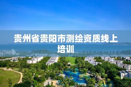 贵州省贵阳市测绘资质线上培训