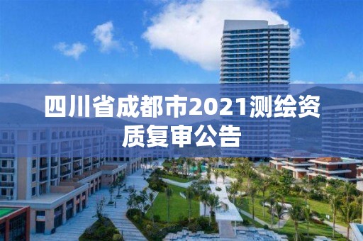 四川省成都市2021测绘资质复审公告