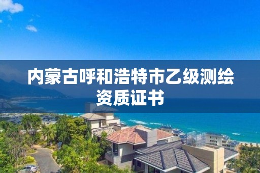 内蒙古呼和浩特市乙级测绘资质证书