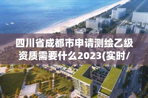 四川省成都市申请测绘乙级资质需要什么2023(实时/更新中)