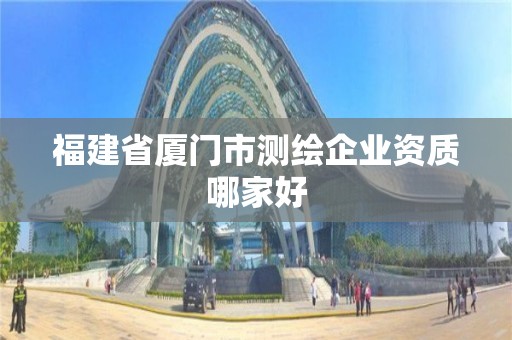 福建省厦门市测绘企业资质哪家好