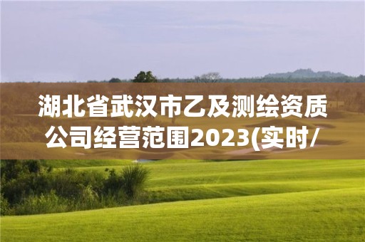 湖北省武汉市乙及测绘资质公司经营范围2023(实时/更新中)