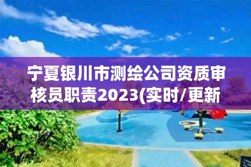 宁夏银川市测绘公司资质审核员职责2023(实时/更新中)