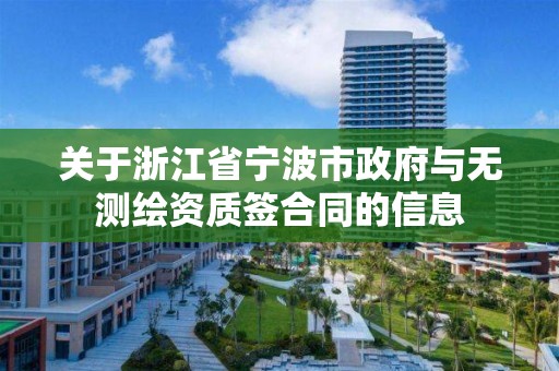 关于浙江省宁波市政府与无测绘资质签合同的信息