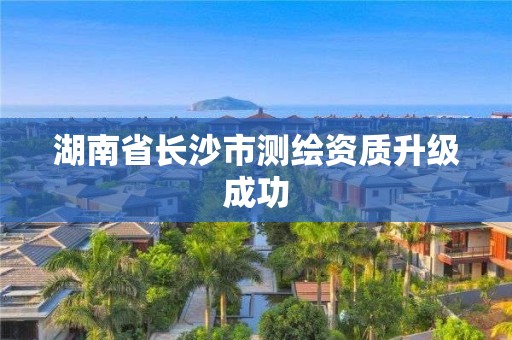 湖南省长沙市测绘资质升级成功