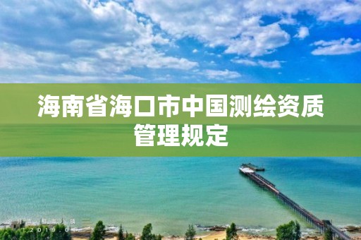 海南省海口市中国测绘资质管理规定