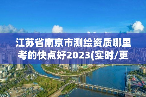 江苏省南京市测绘资质哪里考的快点好2023(实时/更新中)