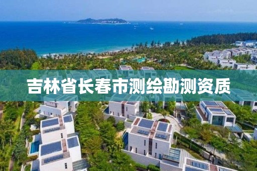 吉林省长春市测绘勘测资质