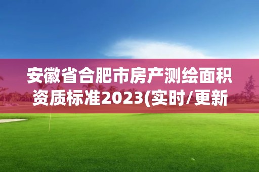 安徽省合肥市房产测绘面积资质标准2023(实时/更新中)