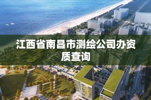 江西省南昌市测绘公司办资质查询