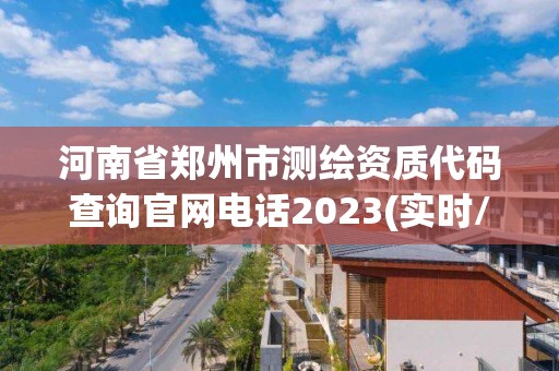 河南省郑州市测绘资质代码查询官网电话2023(实时/更新中)