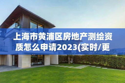 上海市黄浦区房地产测绘资质怎么申请2023(实时/更新中)