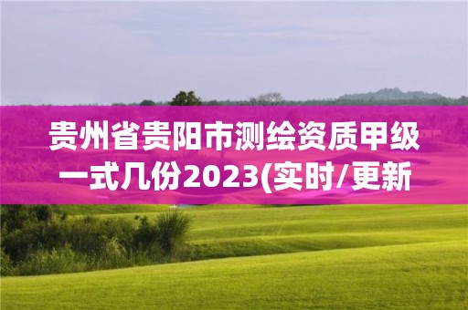 贵州省贵阳市测绘资质甲级一式几份2023(实时/更新中)