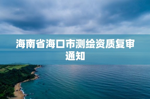 海南省海口市测绘资质复审通知