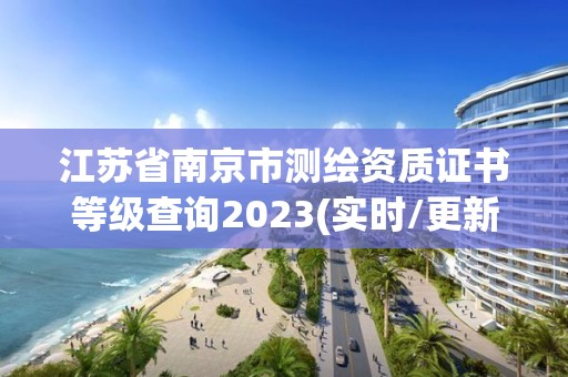 江苏省南京市测绘资质证书等级查询2023(实时/更新中)