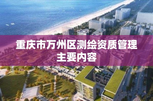 重庆市万州区测绘资质管理主要内容