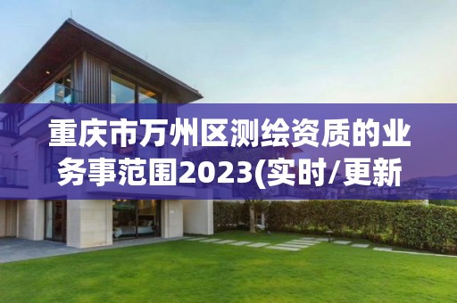 重庆市万州区测绘资质的业务事范围2023(实时/更新中)