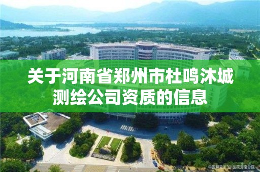 关于河南省郑州市杜鸣沐城测绘公司资质的信息