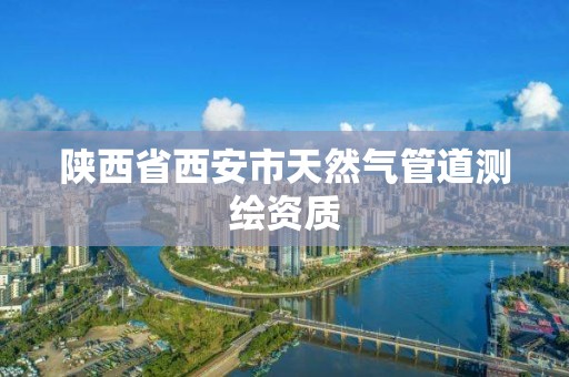 陕西省西安市天然气管道测绘资质