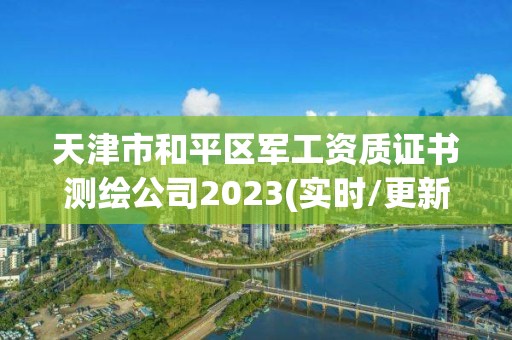 天津市和平区军工资质证书测绘公司2023(实时/更新中)