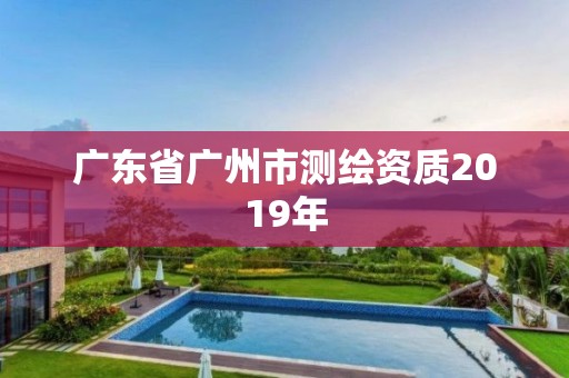 广东省广州市测绘资质2019年