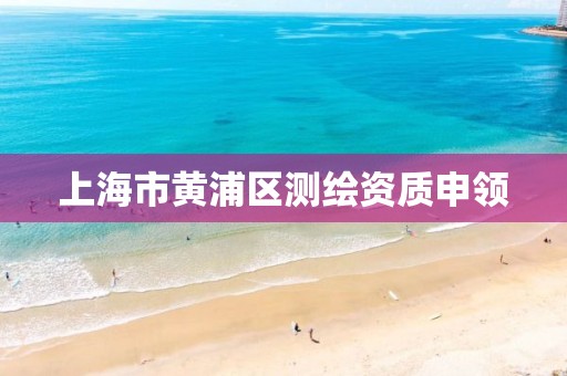 上海市黄浦区测绘资质申领