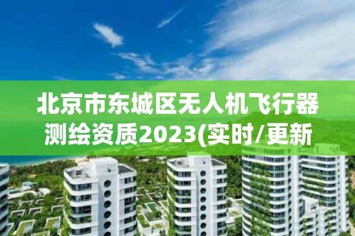 北京市东城区无人机飞行器测绘资质2023(实时/更新中)