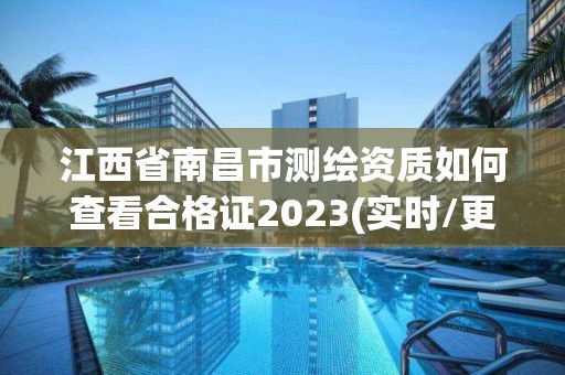 江西省南昌市测绘资质如何查看合格证2023(实时/更新中)