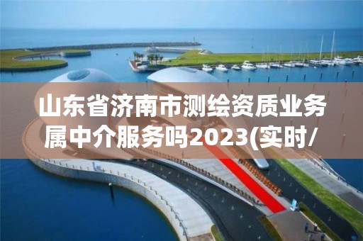 山东省济南市测绘资质业务属中介服务吗2023(实时/更新中)